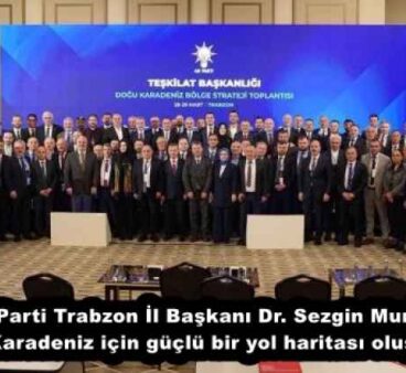 AK Parti Trabzon İl Başkanı Dr. Sezgin Mumcu: “Doğu Karadeniz için güçlü bir yol haritası oluşturduk”