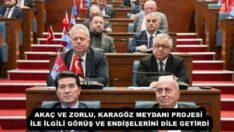 AKAÇ VE ZORLU, KARAGÖZ MEYDANI PROJESİ İLE İLGİLİ GÖRÜŞ VE ENDİŞELERİNİ DİLE GETİRDİ