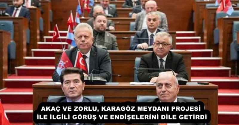 AKAÇ VE ZORLU, KARAGÖZ MEYDANI PROJESİ İLE İLGİLİ GÖRÜŞ VE ENDİŞELERİNİ DİLE GETİRDİ