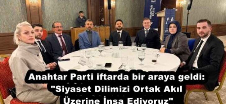 Anahtar Parti iftarda bir araya geldi: “Siyaset Dilimizi Ortak Akıl Üzerine İnşa Ediyoruz”