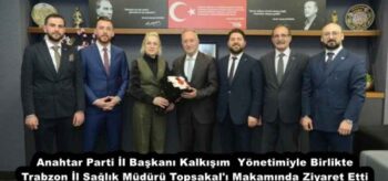 Anahtar Parti İl Başkanı Kalkışım  Yönetimiyle Birlikte Trabzon İl Sağlık Müdürü Topsakal’ı Makamında Ziyaret Etti