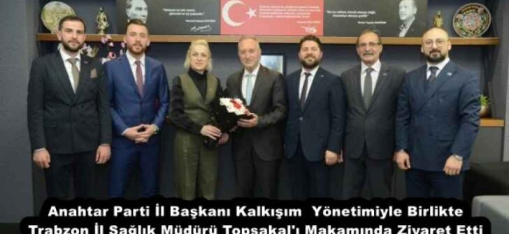 Anahtar Parti İl Başkanı Kalkışım  Yönetimiyle Birlikte Trabzon İl Sağlık Müdürü Topsakal’ı Makamında Ziyaret Etti