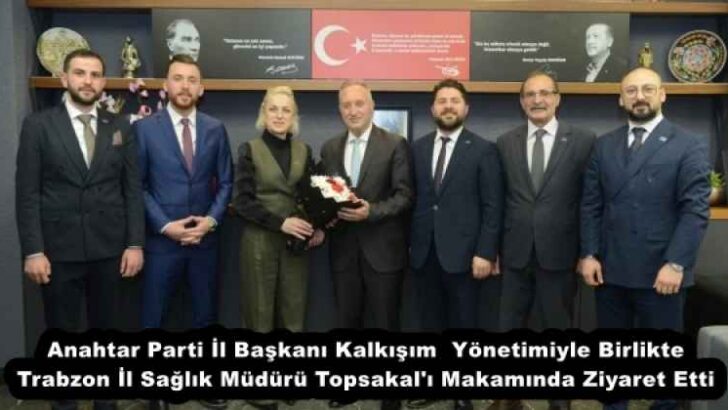 Anahtar Parti İl Başkanı Kalkışım  Yönetimiyle Birlikte Trabzon İl Sağlık Müdürü Topsakal’ı Makamında Ziyaret Etti