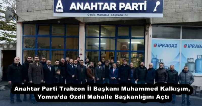 Anahtar Parti Trabzon İl Başkanı Muhammed Kalkışım, Yomra’da Özdil Mahalle Başkanlığını Açtı