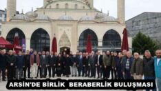 ARSİN’DE BİRLİK  BERABERLİK BULUŞMASI