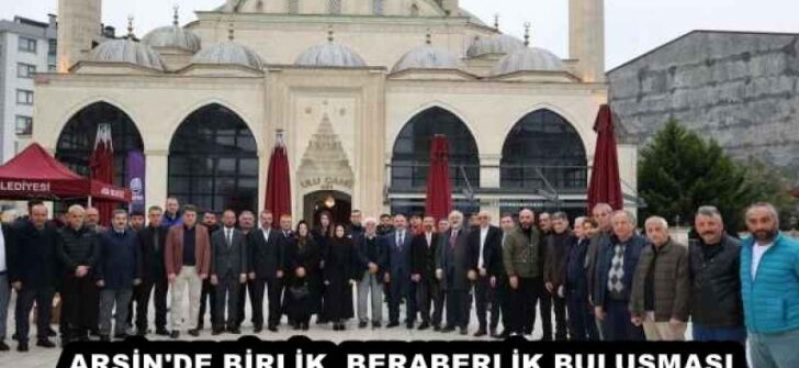 ARSİN’DE BİRLİK  BERABERLİK BULUŞMASI