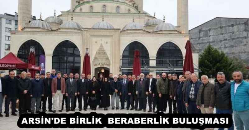 ARSİN'DE BİRLİK  BERABERLİK BULUŞMASI