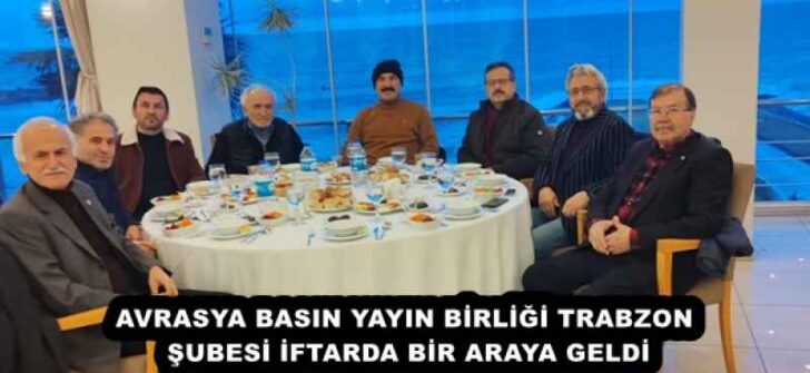 AVRASYA BASIN YAYIN BİRLİĞİ TRABZON ŞUBESİ İFTARDA BİR ARAYA GELDİ
