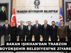 BAKAN IŞIKHAN’DAN TRABZON BÜYÜKŞEHİR BELEDİYESİ’NE ZİYARET