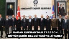BAKAN IŞIKHAN’DAN TRABZON BÜYÜKŞEHİR BELEDİYESİ’NE ZİYARET