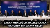 BAKAN URALOĞLU, BALIKÇILARLA SAHURDA BİR ARAYA GELDİ