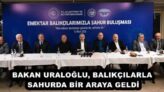 BAKAN URALOĞLU, BALIKÇILARLA SAHURDA BİR ARAYA GELDİ