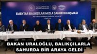 BAKAN URALOĞLU, BALIKÇILARLA SAHURDA BİR ARAYA GELDİ