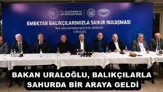 BAKAN URALOĞLU, BALIKÇILARLA SAHURDA BİR ARAYA GELDİ