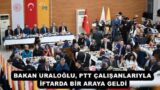 BAKAN URALOĞLU, PTT ÇALIŞANLARIYLA İFTARDA BİR ARAYA GELDİ