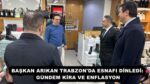 BAŞKAN ARIKAN TRABZON’DA ESNAFI DİNLEDİ: GÜNDEM KİRA VE ENFLASYON