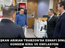 BAŞKAN ARIKAN TRABZON’DA ESNAFI DİNLEDİ: GÜNDEM KİRA VE ENFLASYON
