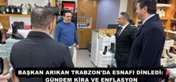 BAŞKAN ARIKAN TRABZON’DA ESNAFI DİNLEDİ: GÜNDEM KİRA VE ENFLASYON