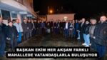 BAŞKAN EKİM HER AKŞAM FARKLI MAHALLEDE VATANDAŞLARLA BULUŞUYOR