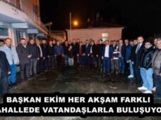 BAŞKAN EKİM HER AKŞAM FARKLI MAHALLEDE VATANDAŞLARLA BULUŞUYOR