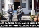 BAŞKAN EKİM, MAHİR ÜNAL’I TARİHİ ORTAMAHALLE’DE AĞIRLADI