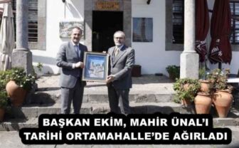 BAŞKAN EKİM, MAHİR ÜNAL’I TARİHİ ORTAMAHALLE’DE AĞIRLADI