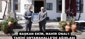 BAŞKAN EKİM, MAHİR ÜNAL’I TARİHİ ORTAMAHALLE’DE AĞIRLADI