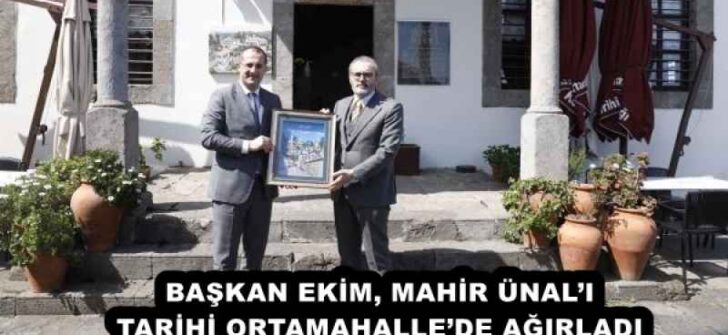 BAŞKAN EKİM, MAHİR ÜNAL’I TARİHİ ORTAMAHALLE’DE AĞIRLADI