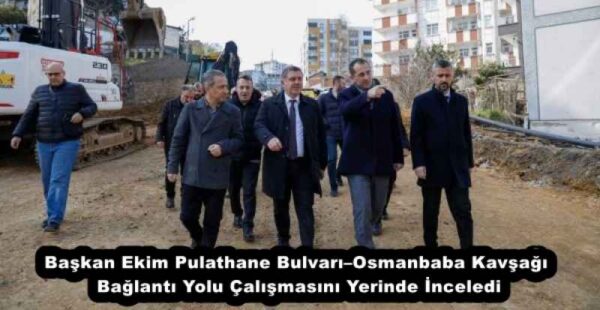 Başkan Ekim Pulathane Bulvarı–Osmanbaba Kavşağı Bağlantı Yolu Çalışmasını Yerinde İnceledi