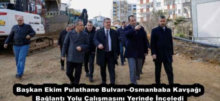 Başkan Ekim Pulathane Bulvarı–Osmanbaba Kavşağı Bağlantı Yolu Çalışmasını Yerinde İnceledi