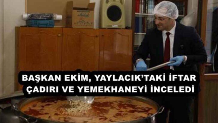 BAŞKAN EKİM, YAYLACIK’TAKİ İFTAR ÇADIRI VE YEMEKHANEYİ İNCELEDİ