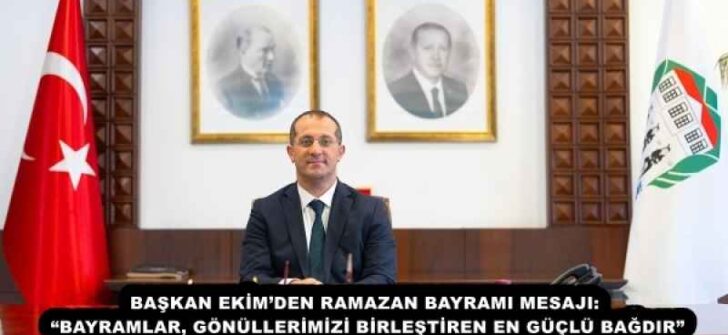 BAŞKAN EKİM’DEN RAMAZAN BAYRAMI MESAJI: “BAYRAMLAR, GÖNÜLLERİMİZİ BİRLEŞTİREN EN GÜÇLÜ BAĞDIR”