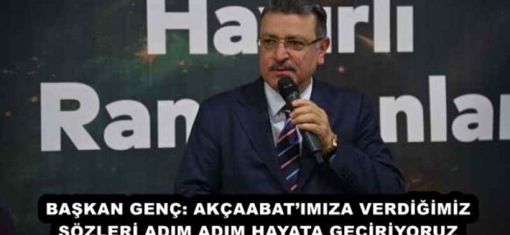 BAŞKAN GENÇ: AKÇAABAT’IMIZA VERDİĞİMİZ SÖZLERİ ADIM ADIM HAYATA GEÇİRİYORUZ