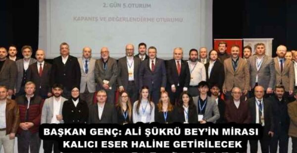 BAŞKAN GENÇ: ALİ ŞÜKRÜ BEY’İN MİRASI KALICI ESER HALİNE GETİRİLECEK