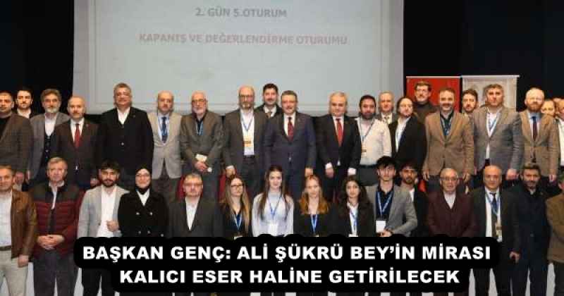 BAŞKAN GENÇ: ALİ ŞÜKRÜ BEY’İN MİRASI KALICI ESER HALİNE GETİRİLECEK