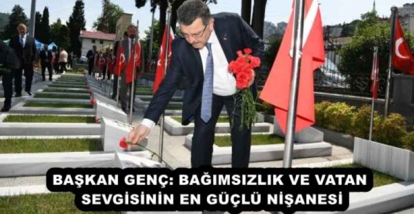 BAŞKAN GENÇ: BAĞIMSIZLIK VE VATAN SEVGİSİNİN EN GÜÇLÜ NİŞANESİ