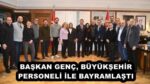 BAŞKAN GENÇ, BÜYÜKŞEHİR PERSONELİ İLE BAYRAMLAŞTI
