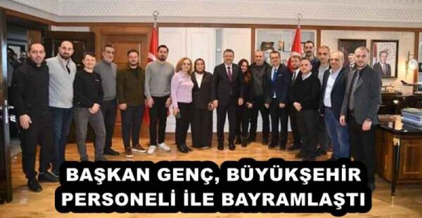 BAŞKAN GENÇ, BÜYÜKŞEHİR PERSONELİ İLE BAYRAMLAŞTI