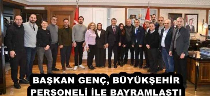 BAŞKAN GENÇ, BÜYÜKŞEHİR PERSONELİ İLE BAYRAMLAŞTI