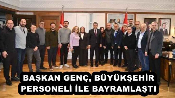 BAŞKAN GENÇ, BÜYÜKŞEHİR PERSONELİ İLE BAYRAMLAŞTI