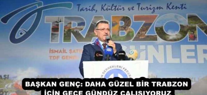 BAŞKAN GENÇ: DAHA GÜZEL BİR TRABZON İÇİN GECE GÜNDÜZ ÇALIŞIYORUZ