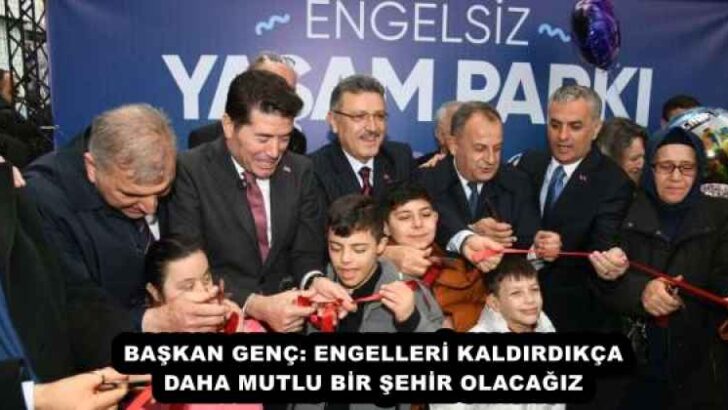 BAŞKAN GENÇ: ENGELLERİ KALDIRDIKÇA DAHA MUTLU BİR ŞEHİR OLACAĞIZ