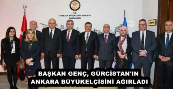 BAŞKAN GENÇ, GÜRCİSTAN’IN ANKARA BÜYÜKELÇİSİNİ AĞIRLADI