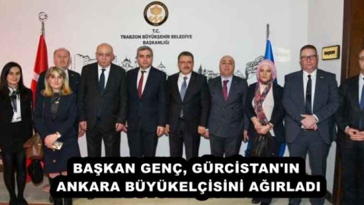 BAŞKAN GENÇ, GÜRCİSTAN’IN ANKARA BÜYÜKELÇİSİNİ AĞIRLADI