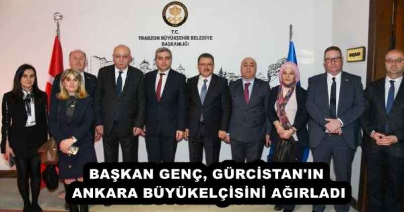 BAŞKAN GENÇ, GÜRCİSTAN'IN ANKARA BÜYÜKELÇİSİNİ AĞIRLADI