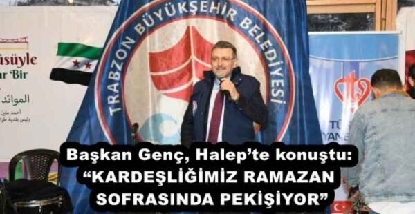 Başkan Genç, Halep’te konuştu: “KARDEŞLİĞİMİZ RAMAZAN SOFRASINDA PEKİŞİYOR”