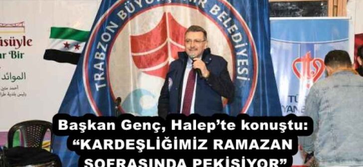 Başkan Genç, Halep’te konuştu: “KARDEŞLİĞİMİZ RAMAZAN SOFRASINDA PEKİŞİYOR”