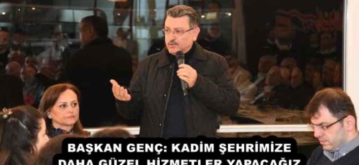 BAŞKAN GENÇ: KADİM ŞEHRİMİZE DAHA GÜZEL HİZMETLER YAPACAĞIZ