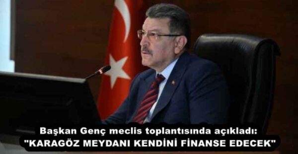Başkan Genç meclis toplantısında açıkladı: “KARAGÖZ MEYDANI KENDİNİ FİNANSE EDECEK”
