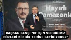 BAŞKAN GENÇ: “OF İÇİN VERDİĞİMİZ SÖZLERİ BİR BİR YERİNE GETİRİYORUZ”
